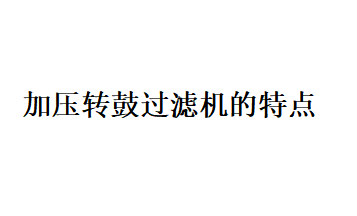 加壓轉(zhuǎn)鼓過(guò)濾機(jī)的特性（什么是加壓轉(zhuǎn)鼓過(guò)濾機(jī)）