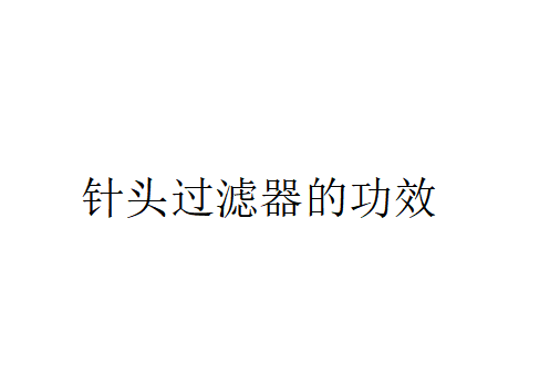 針頭過濾器有什么作用？（針頭過濾器的功效）